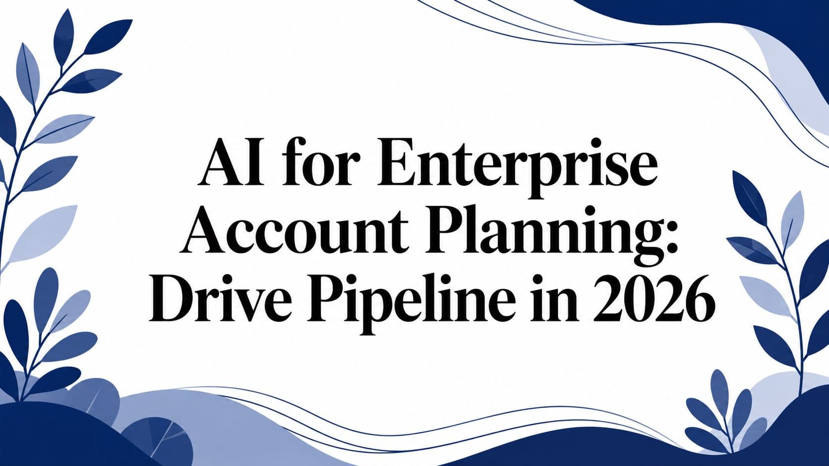 AI for Enterprise Account Planning: Drive Pipeline in 2026