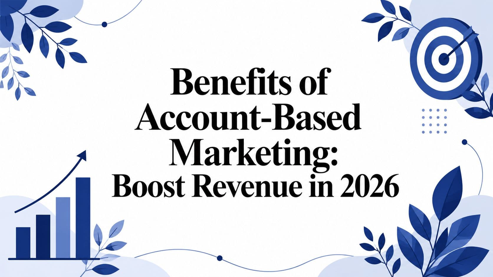 Benefits of Account-Based Marketing: Boost Revenue in 2026