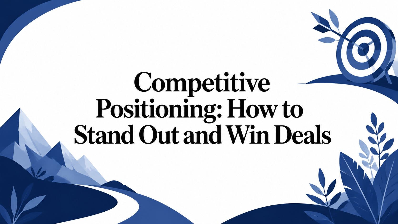 Competitive Positioning: How to Stand Out and Win Deals
