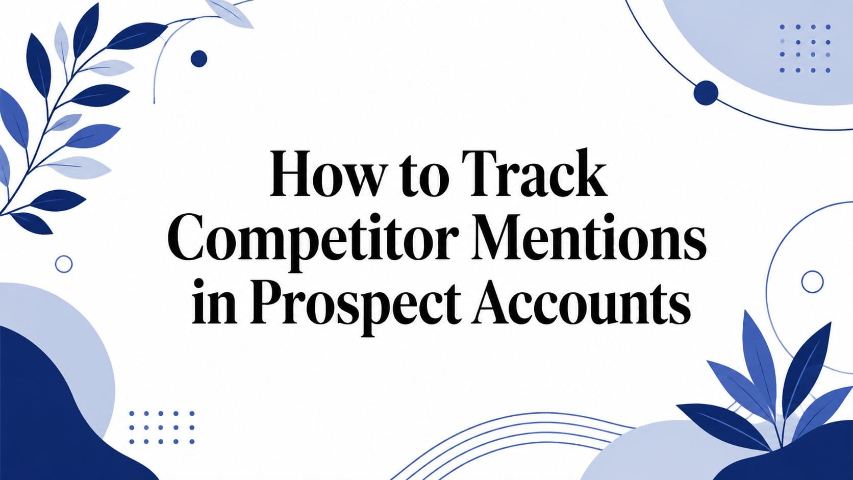 How to Track Competitor Mentions in Prospect Accounts