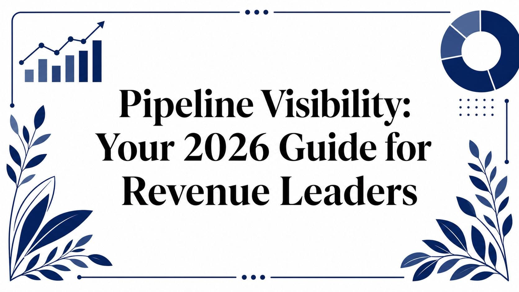 Pipeline Visibility: Your 2026 Guide for Revenue Leaders