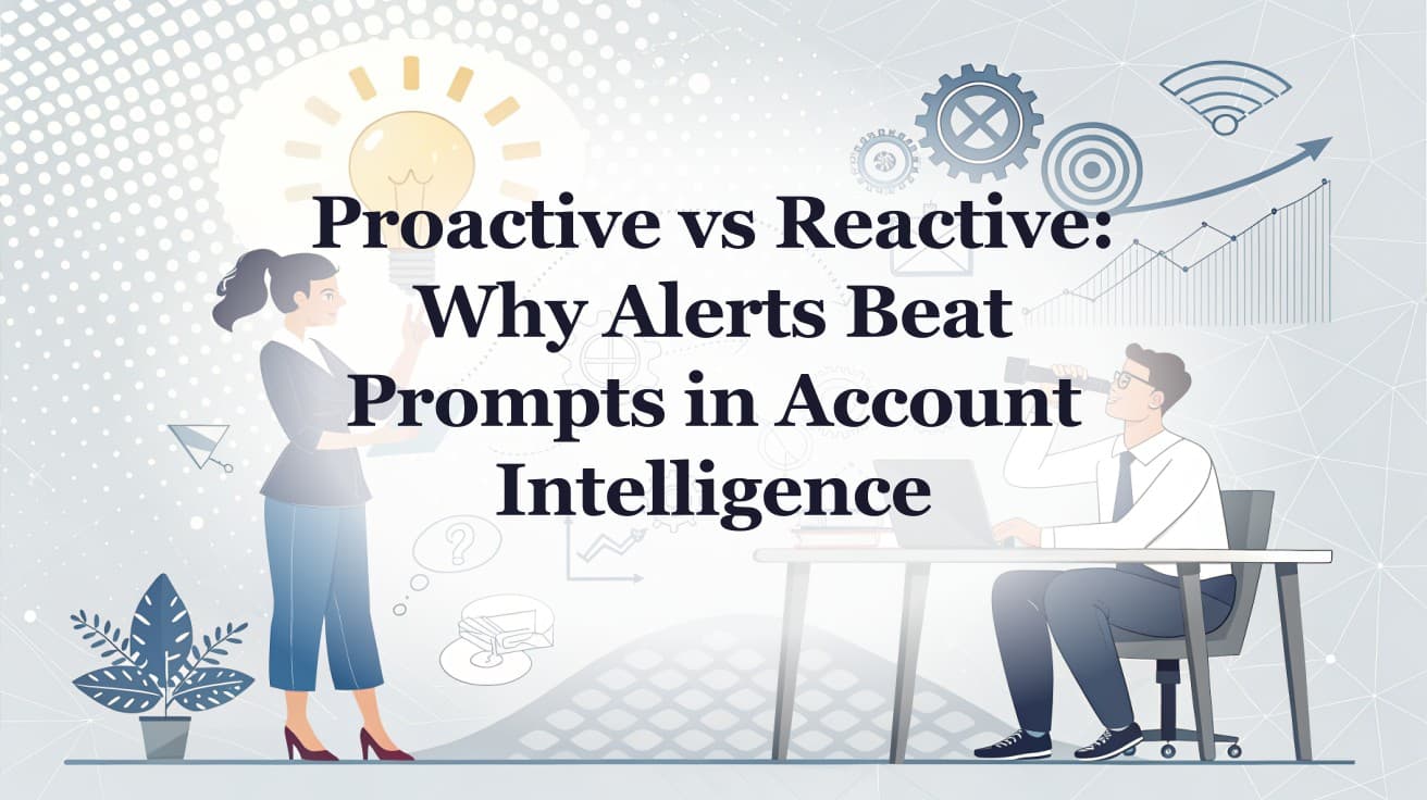 Proactive vs Reactive: Why Alerts Beat Prompts in Account Intelligence