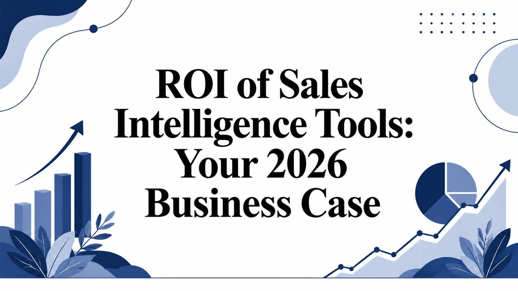 ROI of Sales Intelligence Tools: Your 2026 Business Case